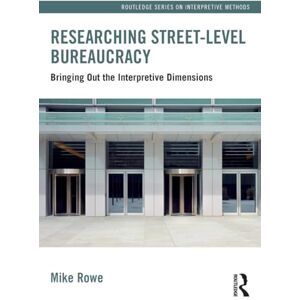 Rowe, Mike Researching Street-level Bureaucracy: Bringing Out the Interpretive Dimensions (Routledge Series on Interpretive Methods) Rowe, Mike Researching Street-level Bureaucracy: Bringing Out the Interpretive Dimensions (Routledge Series on Interpretive Methods)