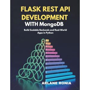 RONIA, ARLANE Flask REST API Development with MongoDB: Build Scalable Backends and Real-World Apps in Python RONIA, ARLANE Flask REST API Development with MongoDB: Build Scalable Backends and Real-World Apps in Python