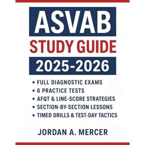 Mercer, Jordan ASVAB STUDY GUIDE 2025- 2026: Full Diagnostic Exams, 6 Practice Tests, AFQT & Line-Score Strategies, Section-by- Section Lessons, Timed Drills & Test-Day Tactics Mercer, Jordan ASVAB STUDY GUIDE 2025- 2026: Full Diagnostic Exams, 6 Practice Tests, AFQT & Line-Score Strategies, Section-by- Section Lessons, Timed Drills & Test-Day Tactics