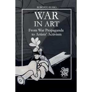 Russo, Roberto War in Art. From War Propaganda to Artists' Activism: 3 (State of Art) Russo, Roberto War in Art. From War Propaganda to Artists' Activism: 3 (State of Art)