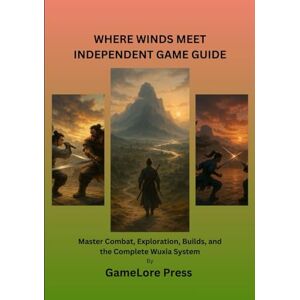 Press, GameLore WHERE WINDS MEET INDEPENDENT GAME GUIDE: Master Combat, Exploration, Builds, and the Complete Wuxia System Press, GameLore WHERE WINDS MEET INDEPENDENT GAME GUIDE: Master Combat, Exploration, Builds, and the Complete Wuxia System