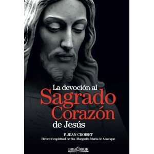 Croiset, Jean La devoción al Sagrado Corazón de Jesús: P. Jean Croiset. Director espiritual de Sta. Margarita María de Alacoque Croiset, Jean La devoción al Sagrado Corazón de Jesús: P. Jean Croiset. Director espiritual de Sta. Margarita María de Alacoque
