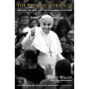 Willey, David The Promise of Francis: The Man, the Pope, and the Challenge of Change Willey, David The Promise of Francis: The Man, the Pope, and the Challenge of Change