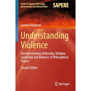 Magnani, Lorenzo Understanding Violence: The Intertwining of Morality, Religion, Capitalism and Violence: A Philosophical Stance (Studies in Applied Philosophy, Epistemology and Rational Ethics, 69) Magnani, Lorenzo Understanding Violence: The Intertwining of Morality, Religion, Capitalism and Violence: A Philosophical Stance (Studies in Applied Philosophy, Epistemology and Rational Ethics, 69)