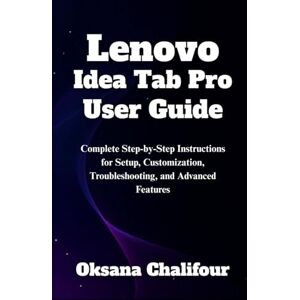 Chalifour, Oksana Lenovo Idea Tab Pro User Guide: Complete Step-by-Step Instructions for Setup, Customization, Troubleshooting, and Advanced Features Chalifour, Oksana Lenovo Idea Tab Pro User Guide: Complete Step-by-Step Instructions for Setup, Customization, Troubleshooting, and Advanced Features