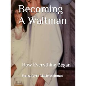 Waltman, Teresa Vera Marie Becoming A Waltman: How Everything Began Waltman, Teresa Vera Marie Becoming A Waltman: How Everything Began