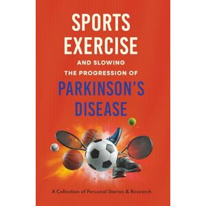 Squires, Steve Sports, Exercise, and Slowing the Progression of Parkinson's Disease: A Collection of Personal Stories & Research Squires, Steve Sports, Exercise, and Slowing the Progression of Parkinson's Disease: A Collection of Personal Stories & Research