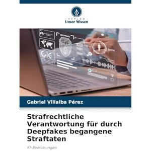 Villalba Pérez, Gabriel Strafrechtliche Verantwortung für durch Deepfakes begangene Straftaten: KI-Bedrohungen Villalba Pérez, Gabriel Strafrechtliche Verantwortung für durch Deepfakes begangene Straftaten: KI-Bedrohungen
