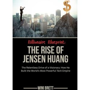 Brett, Wini Billionaire Blueprint: The Rise of Jensen Huang: The Relentless Drive of a Visionary: How He Built the World’s Most Powerful Tech Empire (Legends of ... Rise and Reign of Billionaire Entrepreneurs) Brett, Wini Billionaire Blueprint: The Rise of Jensen Huang: The Relentless Drive of a Visionary: How He Built the World’s Most Powerful Tech Empire (Legends of ... Rise and Reign of Billionaire Entrepreneurs)