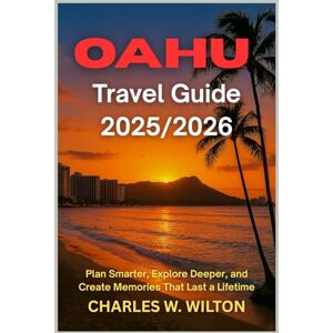 WILTON, CHARLES W. Oahu Travel Guide 2025/2026: Plan Smarter, Explore Deeper, and Create Memories That Last a Lifetime WILTON, CHARLES W. Oahu Travel Guide 2025/2026: Plan Smarter, Explore Deeper, and Create Memories That Last a Lifetime