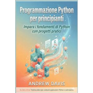 DAVIS, ANDREW Programmazione Python per principianti: Impara i fondamenti di Python con progetti pratici DAVIS, ANDREW Programmazione Python per principianti: Impara i fondamenti di Python con progetti pratici