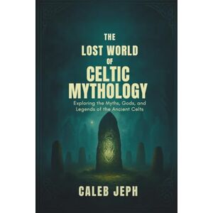 Jeph, Caleb The lost world of Celtic mythology: Exploring the Myths, Gods, and Legends of the Ancient Celts”: 4 (The Gothic Lens) Jeph, Caleb The lost world of Celtic mythology: Exploring the Myths, Gods, and Legends of the Ancient Celts”: 4 (The Gothic Lens)
