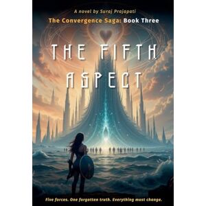 Prajapati, Suraj The Fifth Aspect: The Convergence Saga Book Three: 3 Prajapati, Suraj The Fifth Aspect: The Convergence Saga Book Three: 3