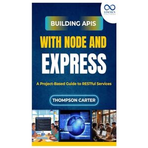 Carter, Thompson Building APIs with Node and Express: A Project-Based Guide to RESTful Services Carter, Thompson Building APIs with Node and Express: A Project-Based Guide to RESTful Services