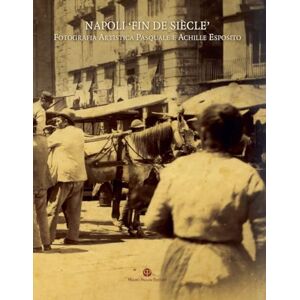 Napoli 'Fin de Siècle': Fotografia Artistica Pasquale E Achille Esposito (Attraverso La Fotografia) Napoli 'Fin de Siècle': Fotografia Artistica Pasquale E Achille Esposito (Attraverso La Fotografia)