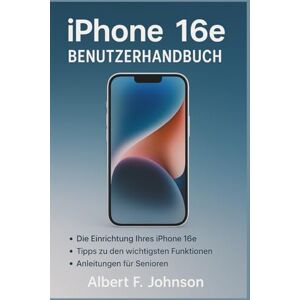 F. Johnson, Albert iPhone 16e Benutzerhandbuch: Eine Schritt-für-Schritt-Anleitung mit wichtigen Tipps und Tricks für Senioren und Anfänger, um Ihr iPhone mit Leichtigkeit zu meistern F. Johnson, Albert iPhone 16e Benutzerhandbuch: Eine Schritt-für-Schritt-Anleitung mit wichtigen Tipps und Tricks für Senioren und Anfänger, um Ihr iPhone mit Leichtigkeit zu meistern