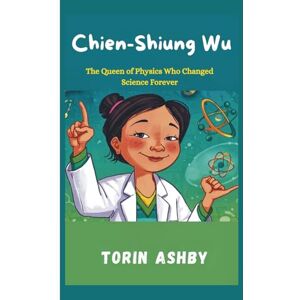 Ashby, Torin Chien-Shiung Wu Biography for Kids: The Queen of Physics Who Changed Science Forever (Science Heroes: Amazing Kids’ Biographies) Ashby, Torin Chien-Shiung Wu Biography for Kids: The Queen of Physics Who Changed Science Forever (Science Heroes: Amazing Kids’ Biographies)