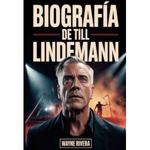 Rivera, Wayne BIOGRAFÍA DE TILL LINDEMANN: La vida, las luchas y el legado del intrépido líder de Rammstein Rivera, Wayne BIOGRAFÍA DE TILL LINDEMANN: La vida, las luchas y el legado del intrépido líder de Rammstein