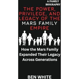 WHITE, BEN The Power, Privilege, and Legacy of the Mars Family Empire: How the Mars Family Expanded Their Legacy Across Generations (WEALTH DYNASTIES: Biography of World Richest Families) WHITE, BEN The Power, Privilege, and Legacy of the Mars Family Empire: How the Mars Family Expanded Their Legacy Across Generations (WEALTH DYNASTIES: Biography of World Richest Families)