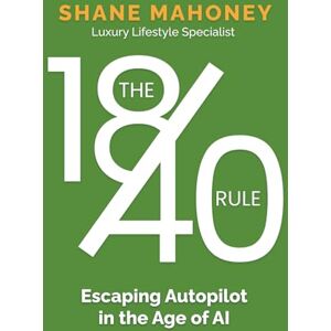 Mahoney, Shane The 18/40 Rule: Escaping Autopilot in the Age of AI Mahoney, Shane The 18/40 Rule: Escaping Autopilot in the Age of AI
