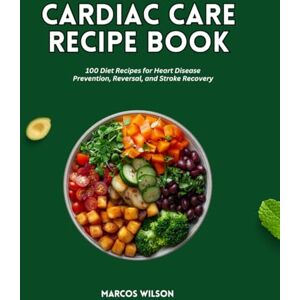 Wilson Cardiac Care Recipe Book: 100 Diet Recipes for Heart Disease Prevention, Reversal, and Stroke Recovery Wilson Cardiac Care Recipe Book: 100 Diet Recipes for Heart Disease Prevention, Reversal, and Stroke Recovery