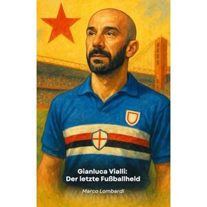 Lombardi, Marco Gianluca Vialli: Der letzte Fußballheld: Die Geschichte eines Meisters, der aus dem Fußball eine Lektion fürs Leben machte Lombardi, Marco Gianluca Vialli: Der letzte Fußballheld: Die Geschichte eines Meisters, der aus dem Fußball eine Lektion fürs Leben machte