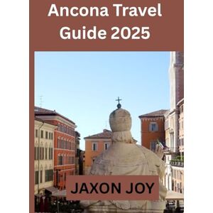 JOY, JAXON Ancona Travel Guide 2025: Ancona Uncovered: Explore the City's Rich History, Culture, and Natural Beauty JOY, JAXON Ancona Travel Guide 2025: Ancona Uncovered: Explore the City's Rich History, Culture, and Natural Beauty