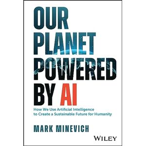 Minevich, Mark Our Planet Powered by AI: How We Use Artificial Intelligence to Create a Sustainable Future for Humanity Minevich, Mark Our Planet Powered by AI: How We Use Artificial Intelligence to Create a Sustainable Future for Humanity