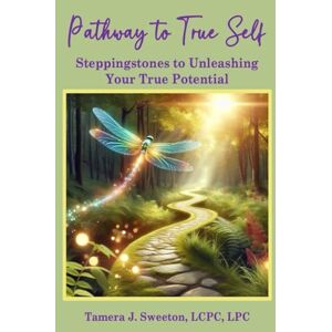 Sweeton, Tamera J. Pathway to True Self: Steppingstones to Unleashing Your True Potential Sweeton, Tamera J. Pathway to True Self: Steppingstones to Unleashing Your True Potential