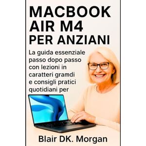 Morgan, Blair DK. MACBOOK AIR M4 PER ANZIANI: La guida essenziale passo dopo passo con lezioni in caratteri grandi e consigli pratici quotidiani per principianti Morgan, Blair DK. MACBOOK AIR M4 PER ANZIANI: La guida essenziale passo dopo passo con lezioni in caratteri grandi e consigli pratici quotidiani per principianti