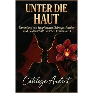 Ardent, Cateleya UNTER DIE HAUT: Sammlung von Sapphischen Liebesgeschichten und Leidenschaft zwischen Frauen Nr. 1 Ardent, Cateleya UNTER DIE HAUT: Sammlung von Sapphischen Liebesgeschichten und Leidenschaft zwischen Frauen Nr. 1