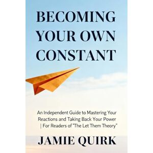 QUIRK, JAMIE BECOMING YOUR OWN CONSTANT: An Independent Guide to Mastering Your Reactions and Taking Back Your Power For Readers of 'The Let Them Theory’ QUIRK, JAMIE BECOMING YOUR OWN CONSTANT: An Independent Guide to Mastering Your Reactions and Taking Back Your Power For Readers of 'The Let Them Theory’