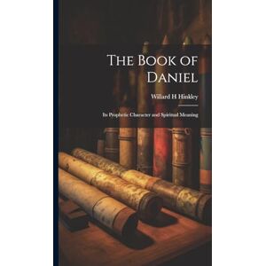 Hinkley, Willard H The Book of Daniel; Its Prophetic Character and Spiritual Meaning Hinkley, Willard H The Book of Daniel; Its Prophetic Character and Spiritual Meaning