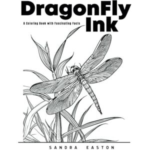 Easton, Sandra DRAGONFLY INK: A Coloring Book with Fascinating Facts: An intricate coloring book for all age levels with 33 fascinating facts about Dragonflies (SanStar: Adult Coloring Book Series) Easton, Sandra DRAGONFLY INK: A Coloring Book with Fascinating Facts: An intricate coloring book for all age levels with 33 fascinating facts about Dragonflies (SanStar: Adult Coloring Book Series)