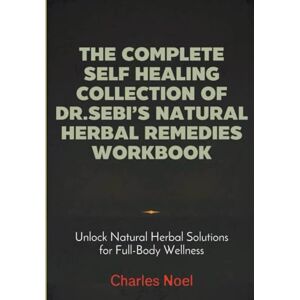Noel, Charles The Complete Self Healing Collection Of Dr. Sebi's Natural Herbal Remedies Workbook: Unlock Natural Herbal Solutions for Full-Body Wellness Noel, Charles The Complete Self Healing Collection Of Dr. Sebi's Natural Herbal Remedies Workbook: Unlock Natural Herbal Solutions for Full-Body Wellness