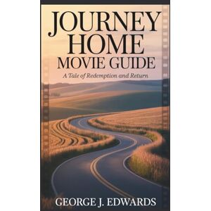 Edwards, George J. Journey Home Movie Guide: A Tale of Redemption and Return Edwards, George J. Journey Home Movie Guide: A Tale of Redemption and Return