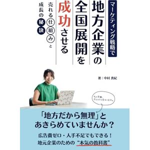 中村 真紀 マーケティング戦略で地方企業の全国展開を成功させる: 売れる仕組みと成長の秘訣 中村 真紀 マーケティング戦略で地方企業の全国展開を成功させる: 売れる仕組みと成長の秘訣