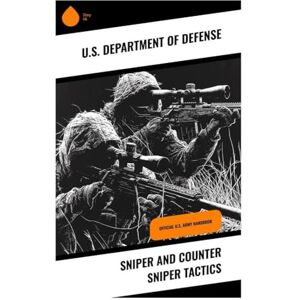 U.S. Department of Defense Sniper and Counter Sniper Tactics: Official U.S. Army Handbook U.S. Department of Defense Sniper and Counter Sniper Tactics: Official U.S. Army Handbook