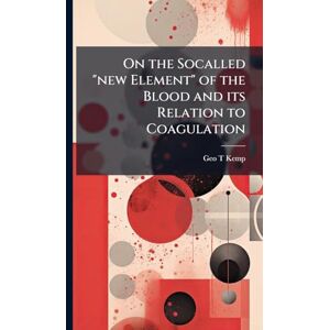 Kemp, Geo T On the Socalled "new Element" of the Blood and its Relation to Coagulation Kemp, Geo T On the Socalled "new Element" of the Blood and its Relation to Coagulation