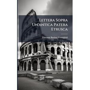 Vermiglioli, Giovanni Battista Lettera Sopra Un'antica Patera Etrusca Vermiglioli, Giovanni Battista Lettera Sopra Un'antica Patera Etrusca