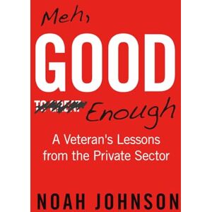 Johnson, Noah Meh, Good Enough: A Veteran's Lessons from the Private Sector Johnson, Noah Meh, Good Enough: A Veteran's Lessons from the Private Sector