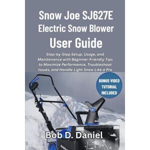 D. Daniel, Bob Snow Joe SJ627E Electric Snow Blower User Guide: Step-by-Step Setup, Usage, and Maintenance with Beginner-Friendly Tips to Maximize Performance, Troubleshoot Issues, and Handle Light Snow Like a Pro D. Daniel, Bob Snow Joe SJ627E Electric Snow Blower User Guide: Step-by-Step Setup, Usage, and Maintenance with Beginner-Friendly Tips to Maximize Performance, Troubleshoot Issues, and Handle Light Snow Like a Pro