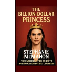M. Tabb, Fredrick The Billion-Dollar Princess: Stephanie McMahon: The Unofficial Story of Her Rise to WWE Royalty and Business Leadership M. Tabb, Fredrick The Billion-Dollar Princess: Stephanie McMahon: The Unofficial Story of Her Rise to WWE Royalty and Business Leadership