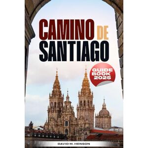 Henson, David M. Camino de Santiago Guidebook 2025: Your Complete Travel Planner for a Memorable Pilgrimage to St. James Henson, David M. Camino de Santiago Guidebook 2025: Your Complete Travel Planner for a Memorable Pilgrimage to St. James