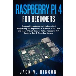 Rincon, Jack V. Raspberry Pi 4 For Beginners: Simplified Introduction to Raspberry Pi 4 Programming for Beginners On Windows, IOS, Linux, and More (With 26 Easy To Follow Raspberry Pi 4 Projects) Rincon, Jack V. Raspberry Pi 4 For Beginners: Simplified Introduction to Raspberry Pi 4 Programming for Beginners On Windows, IOS, Linux, and More (With 26 Easy To Follow Raspberry Pi 4 Projects)