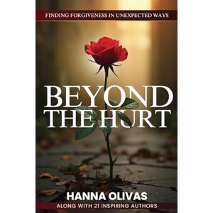 Olivas, Hanna Beyond The Hurt: Finding Forgiveness in Unexpected Ways Olivas, Hanna Beyond The Hurt: Finding Forgiveness in Unexpected Ways