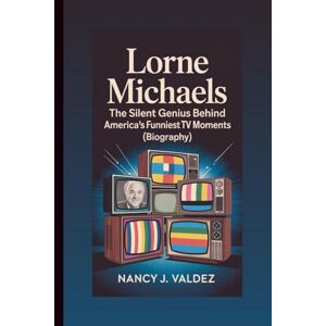 J. Valdez, Nancy LORNE MICHAELS: The Silent Genius Behind America’s Funniest TV Moments (Biography) J. Valdez, Nancy LORNE MICHAELS: The Silent Genius Behind America’s Funniest TV Moments (Biography)
