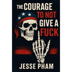Pham, Jesse The Courage To Not Give A Fuck Pham, Jesse The Courage To Not Give A Fuck