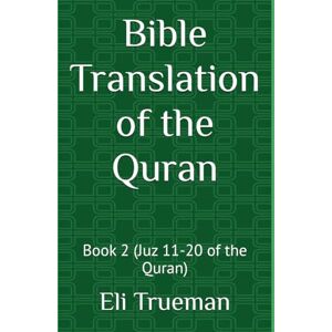 Trueman, Eli J. Bible Translation of the Quran: Book 2 (Juz 11-20 of the Quran) Trueman, Eli J. Bible Translation of the Quran: Book 2 (Juz 11-20 of the Quran)