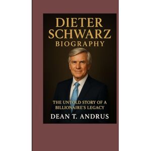 T. Andrus, Dean Dieter Schwarz Biography: The Untold Story of a Billionaire’s Legacy T. Andrus, Dean Dieter Schwarz Biography: The Untold Story of a Billionaire’s Legacy